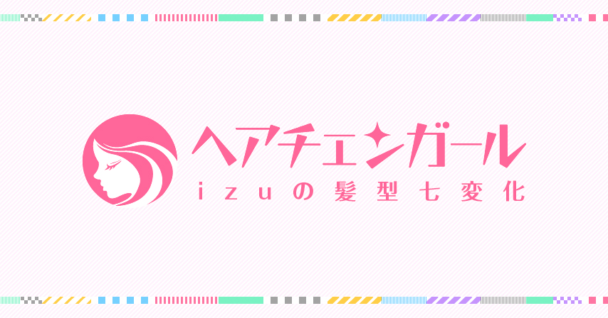 ヘアチェンガール <br class='is-sp'><span class='is-pc'> | </span>izuの髪型七変化